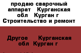 продаю сварочный аппарат - Курганская обл., Курган г. Строительство и ремонт » Другое   . Курганская обл.,Курган г.